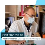 L’interview de Dr Alcaraz – Oncologue / Radiothérapeute